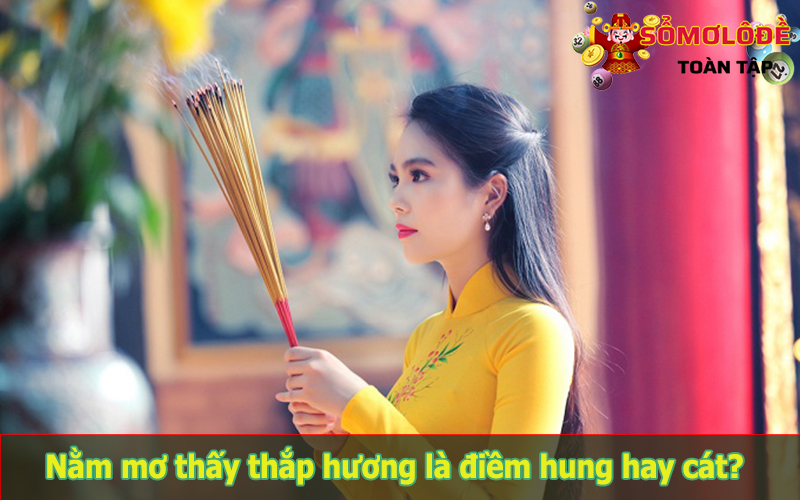 Nằm mơ thấy thắp hương, thắp nhang tốt hay xấu?