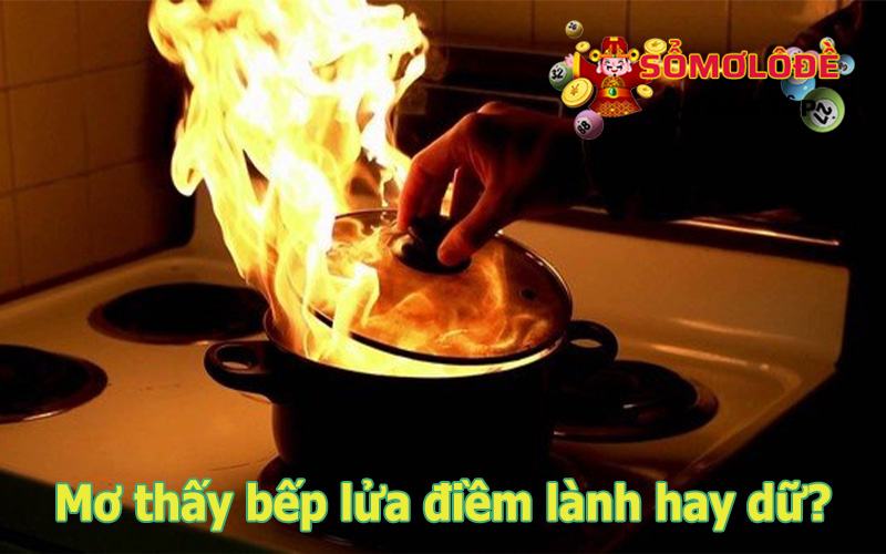 Nằm mơ thấy bếp lửa là điềm báo tốt hay xấu?